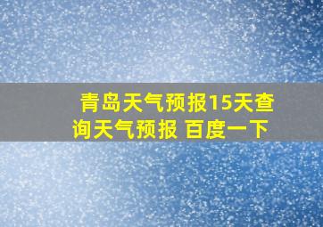 青岛天气预报15天查询天气预报 百度一下